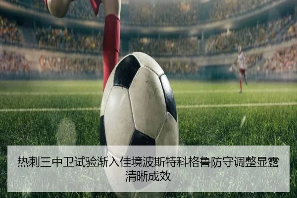 热刺三中卫试验渐入佳境波斯特科格鲁防守调整显露清晰成效