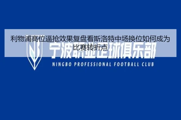 利物浦高位逼抢效果复盘看斯洛特中场换位如何成为比赛转折点